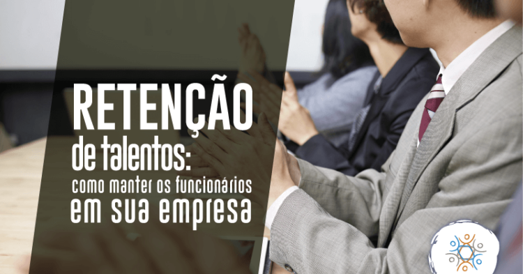 Retenção de talentos: como manter os funcionários em sua empresa