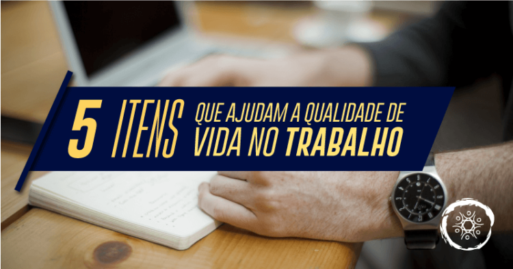 5 itens que ajudam a qualidade de vida no trabalho